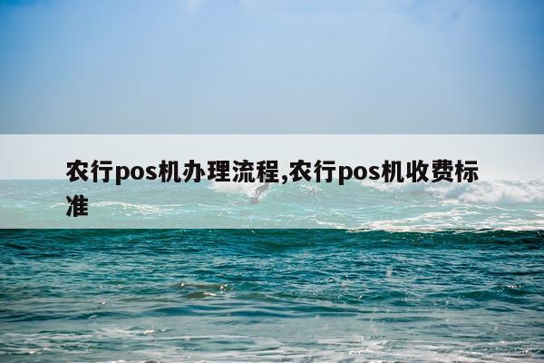 农行pos机办理流程,农行pos机收费标准