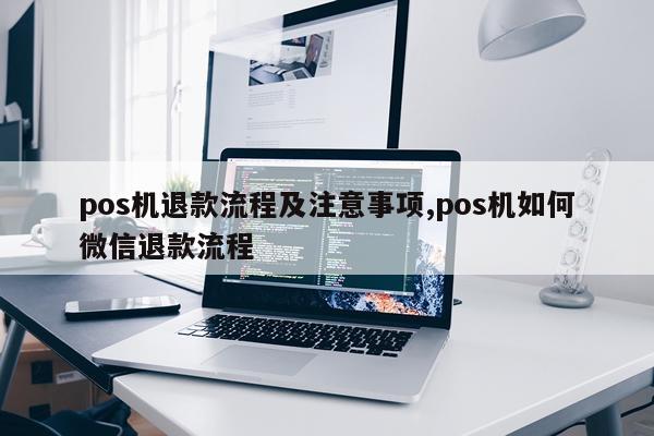 pos机退款流程及注意事项,pos机如何微信退款流程