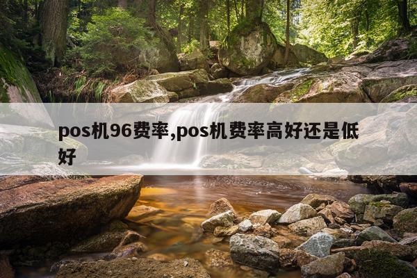 pos机96费率,pos机费率高好还是低好